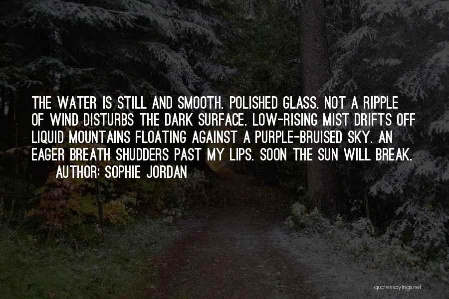 Sophie Jordan Quotes: The Water Is Still And Smooth. Polished Glass. Not A Ripple Of Wind Disturbs The Dark Surface. Low-rising Mist Drifts