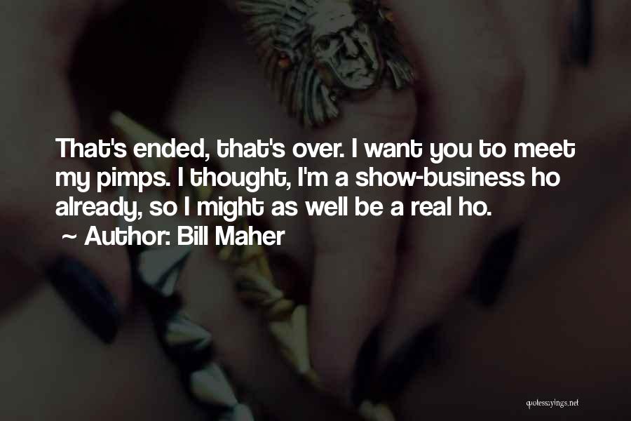 Bill Maher Quotes: That's Ended, That's Over. I Want You To Meet My Pimps. I Thought, I'm A Show-business Ho Already, So I