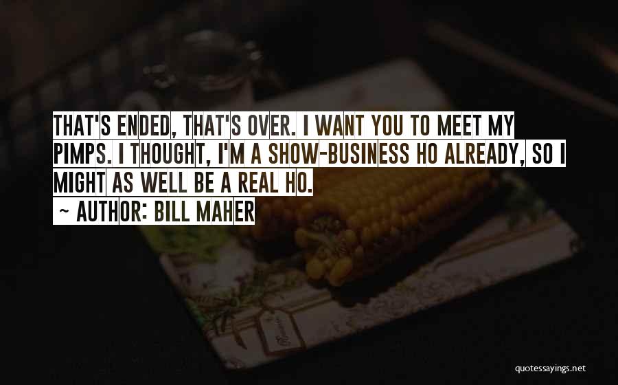 Bill Maher Quotes: That's Ended, That's Over. I Want You To Meet My Pimps. I Thought, I'm A Show-business Ho Already, So I