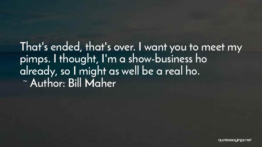 Bill Maher Quotes: That's Ended, That's Over. I Want You To Meet My Pimps. I Thought, I'm A Show-business Ho Already, So I