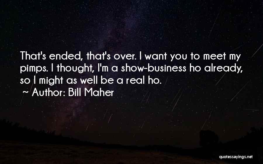 Bill Maher Quotes: That's Ended, That's Over. I Want You To Meet My Pimps. I Thought, I'm A Show-business Ho Already, So I