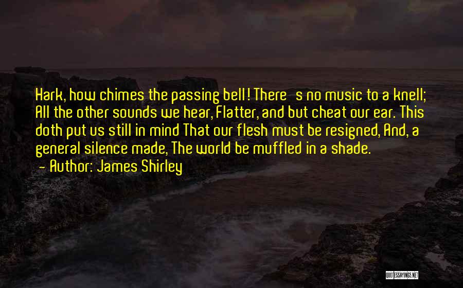 James Shirley Quotes: Hark, How Chimes The Passing Bell! There's No Music To A Knell; All The Other Sounds We Hear, Flatter, And
