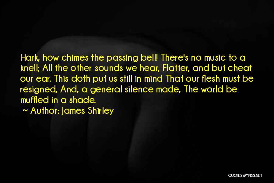 James Shirley Quotes: Hark, How Chimes The Passing Bell! There's No Music To A Knell; All The Other Sounds We Hear, Flatter, And