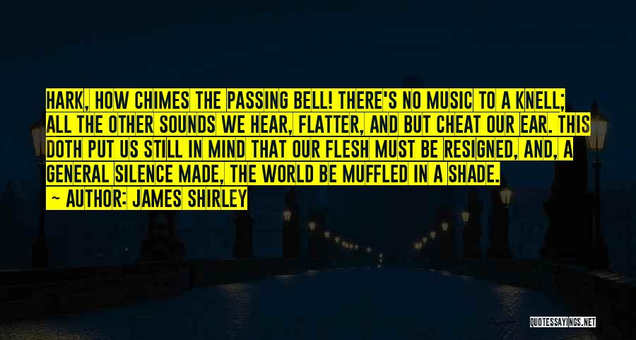 James Shirley Quotes: Hark, How Chimes The Passing Bell! There's No Music To A Knell; All The Other Sounds We Hear, Flatter, And