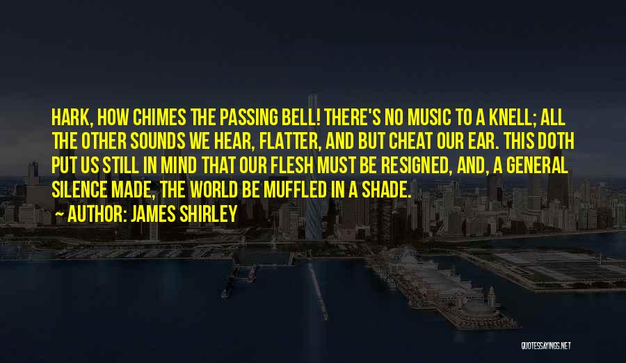 James Shirley Quotes: Hark, How Chimes The Passing Bell! There's No Music To A Knell; All The Other Sounds We Hear, Flatter, And
