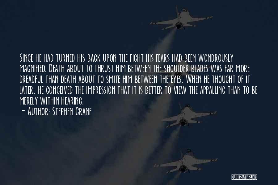 Stephen Crane Quotes: Since He Had Turned His Back Upon The Fight His Fears Had Been Wondrously Magnified. Death About To Thrust Him