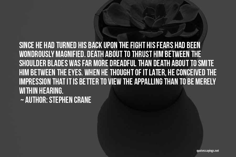 Stephen Crane Quotes: Since He Had Turned His Back Upon The Fight His Fears Had Been Wondrously Magnified. Death About To Thrust Him