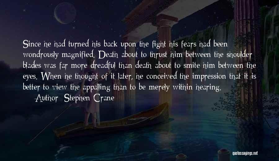 Stephen Crane Quotes: Since He Had Turned His Back Upon The Fight His Fears Had Been Wondrously Magnified. Death About To Thrust Him