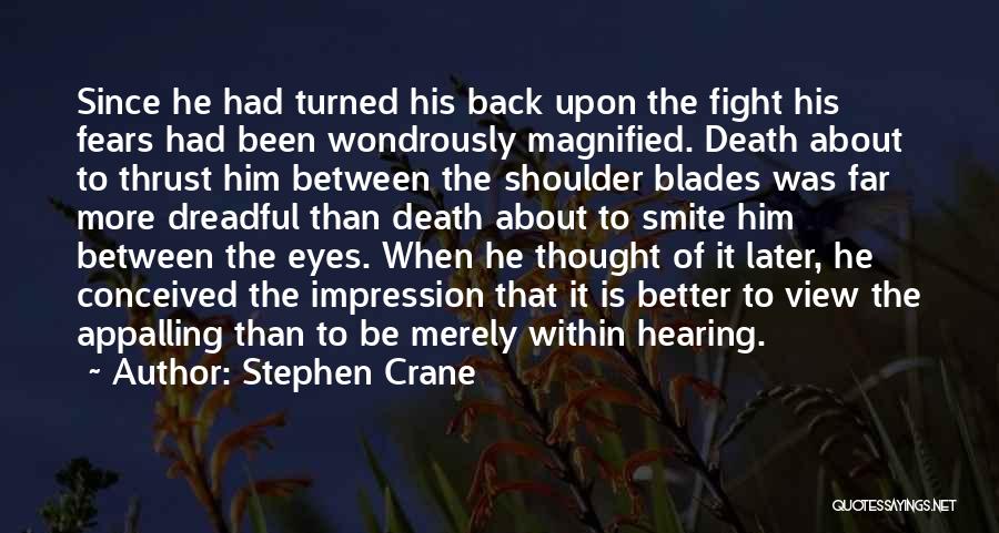 Stephen Crane Quotes: Since He Had Turned His Back Upon The Fight His Fears Had Been Wondrously Magnified. Death About To Thrust Him