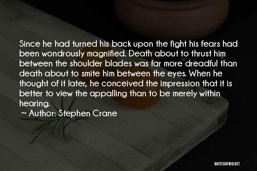 Stephen Crane Quotes: Since He Had Turned His Back Upon The Fight His Fears Had Been Wondrously Magnified. Death About To Thrust Him
