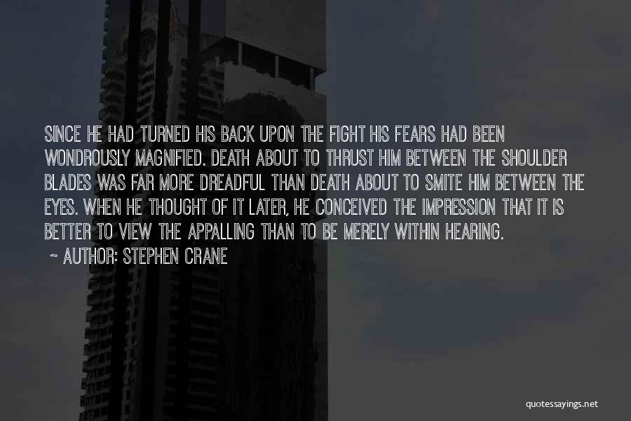 Stephen Crane Quotes: Since He Had Turned His Back Upon The Fight His Fears Had Been Wondrously Magnified. Death About To Thrust Him