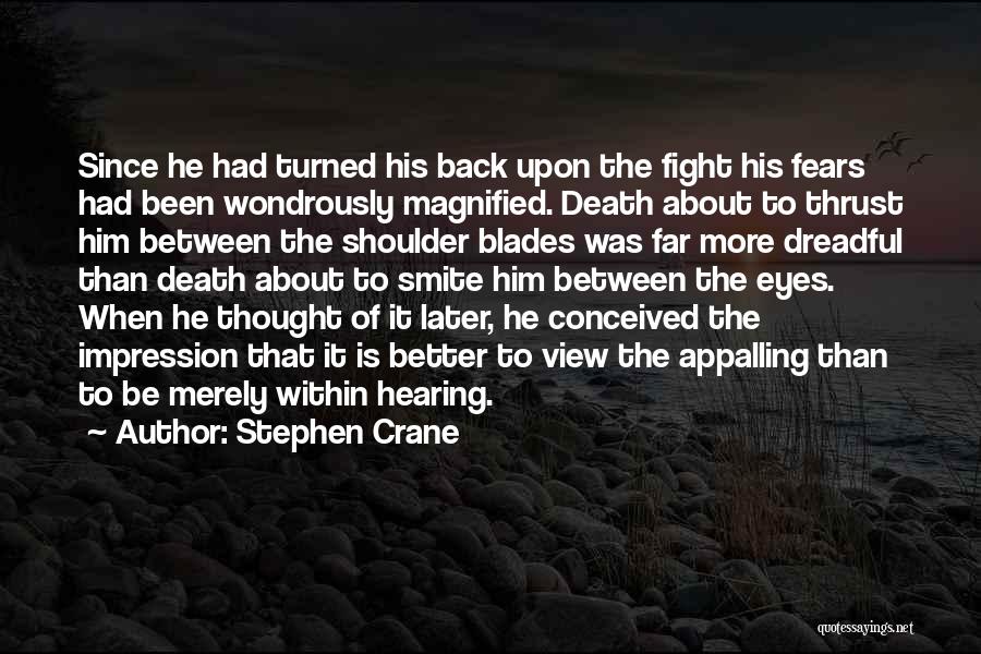 Stephen Crane Quotes: Since He Had Turned His Back Upon The Fight His Fears Had Been Wondrously Magnified. Death About To Thrust Him