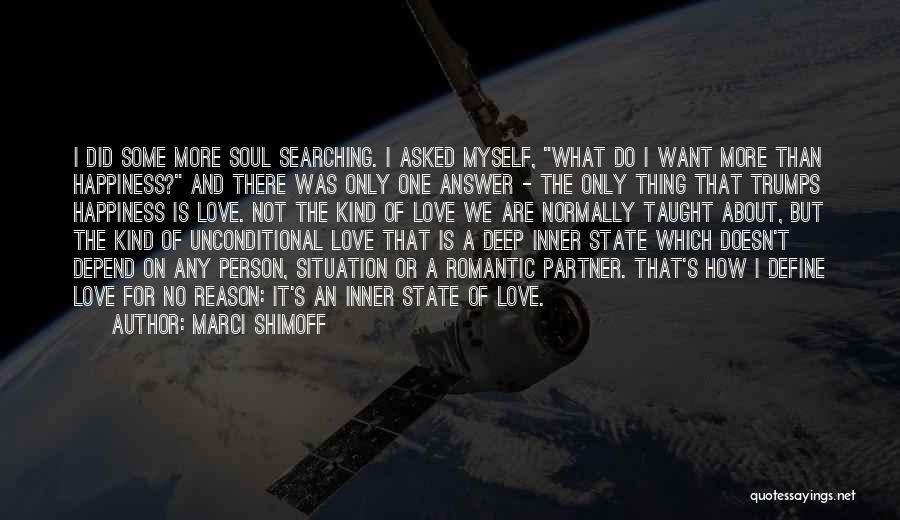 Marci Shimoff Quotes: I Did Some More Soul Searching. I Asked Myself, What Do I Want More Than Happiness? And There Was Only