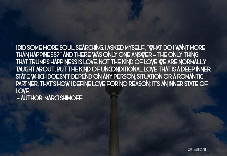 Marci Shimoff Quotes: I Did Some More Soul Searching. I Asked Myself, What Do I Want More Than Happiness? And There Was Only