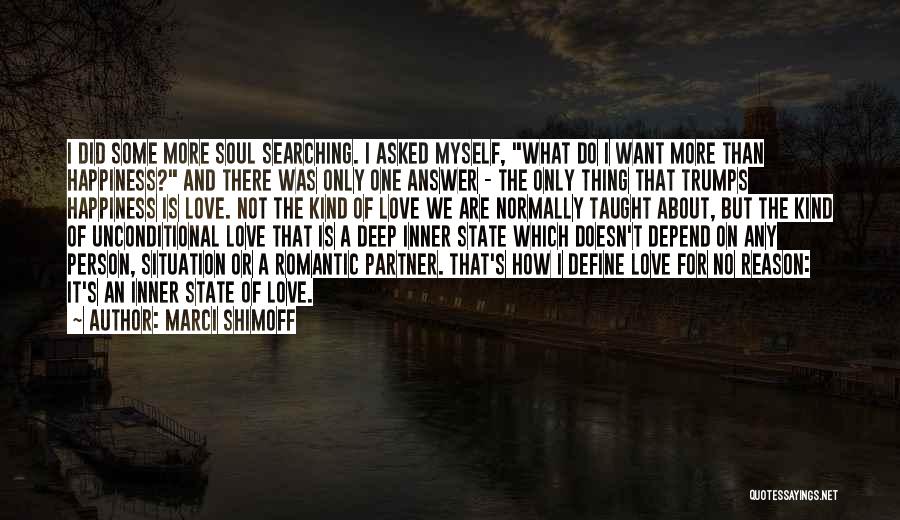 Marci Shimoff Quotes: I Did Some More Soul Searching. I Asked Myself, What Do I Want More Than Happiness? And There Was Only