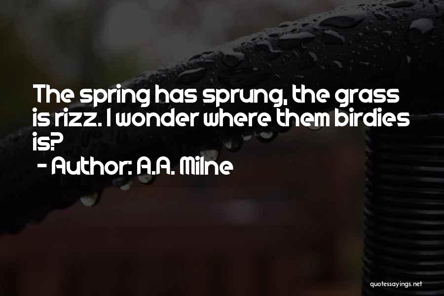 A.A. Milne Quotes: The Spring Has Sprung, The Grass Is Rizz. I Wonder Where Them Birdies Is?