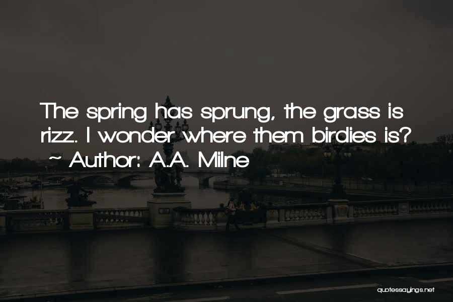 A.A. Milne Quotes: The Spring Has Sprung, The Grass Is Rizz. I Wonder Where Them Birdies Is?