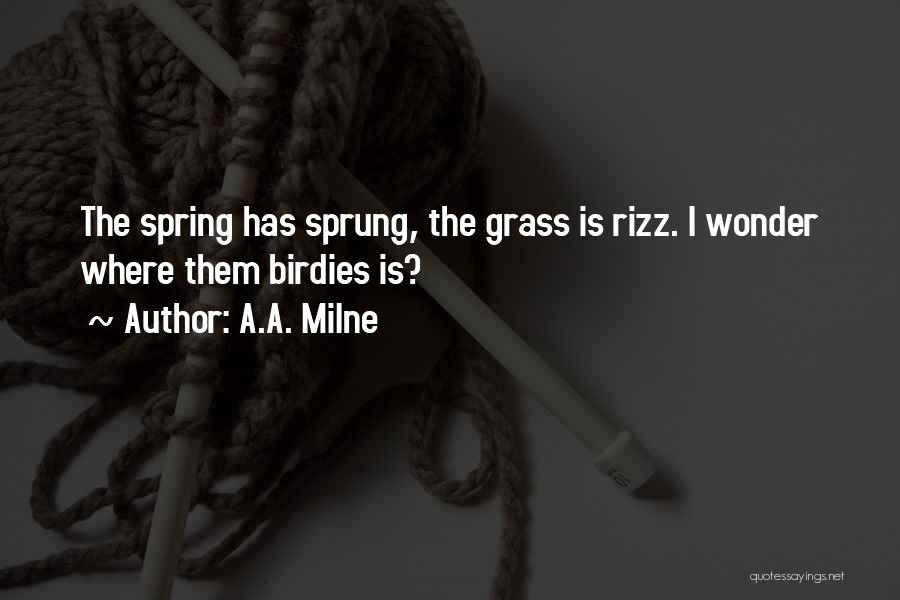 A.A. Milne Quotes: The Spring Has Sprung, The Grass Is Rizz. I Wonder Where Them Birdies Is?