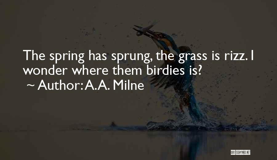 A.A. Milne Quotes: The Spring Has Sprung, The Grass Is Rizz. I Wonder Where Them Birdies Is?