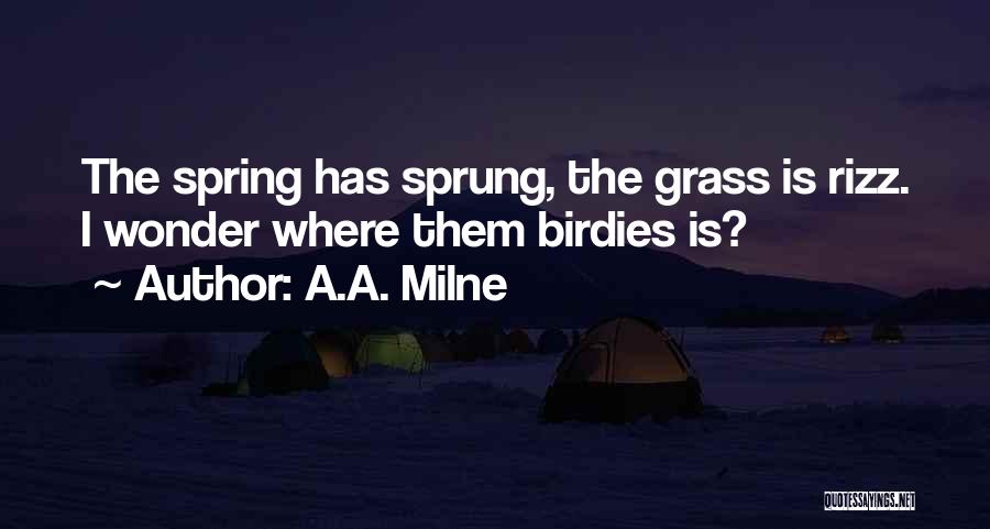 A.A. Milne Quotes: The Spring Has Sprung, The Grass Is Rizz. I Wonder Where Them Birdies Is?