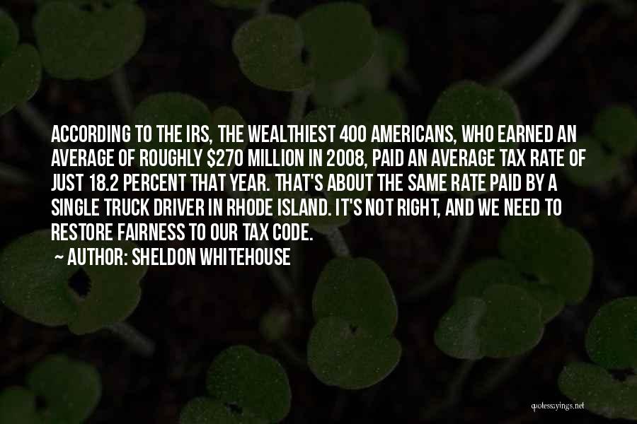 Sheldon Whitehouse Quotes: According To The Irs, The Wealthiest 400 Americans, Who Earned An Average Of Roughly $270 Million In 2008, Paid An