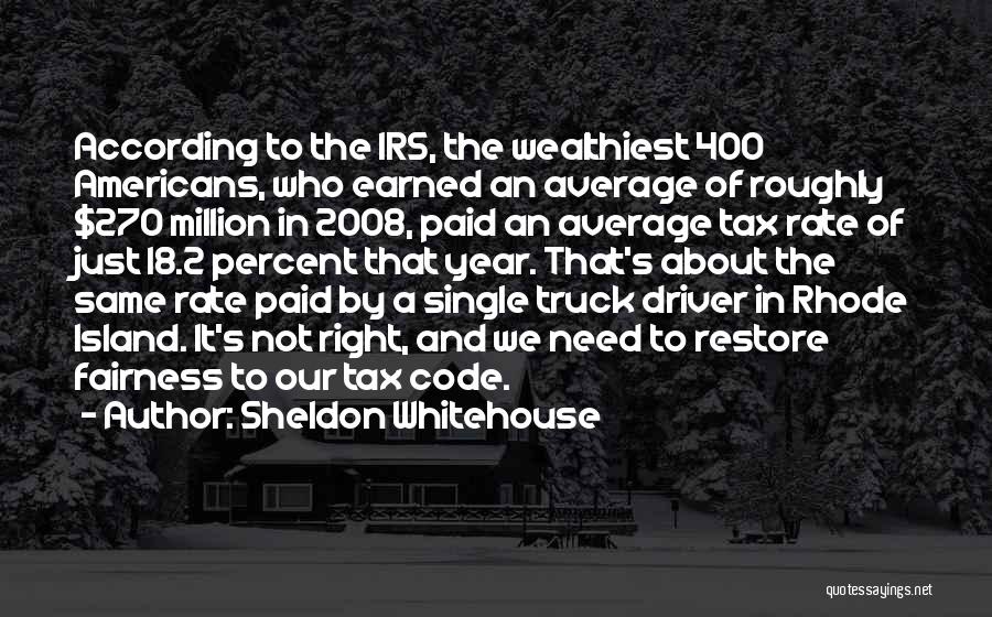 Sheldon Whitehouse Quotes: According To The Irs, The Wealthiest 400 Americans, Who Earned An Average Of Roughly $270 Million In 2008, Paid An