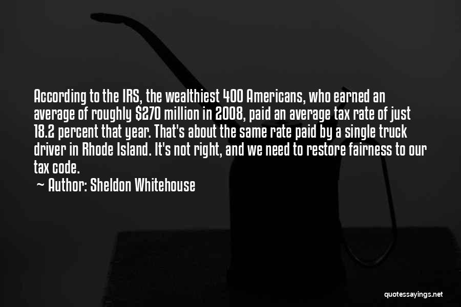 Sheldon Whitehouse Quotes: According To The Irs, The Wealthiest 400 Americans, Who Earned An Average Of Roughly $270 Million In 2008, Paid An