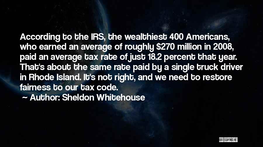 Sheldon Whitehouse Quotes: According To The Irs, The Wealthiest 400 Americans, Who Earned An Average Of Roughly $270 Million In 2008, Paid An