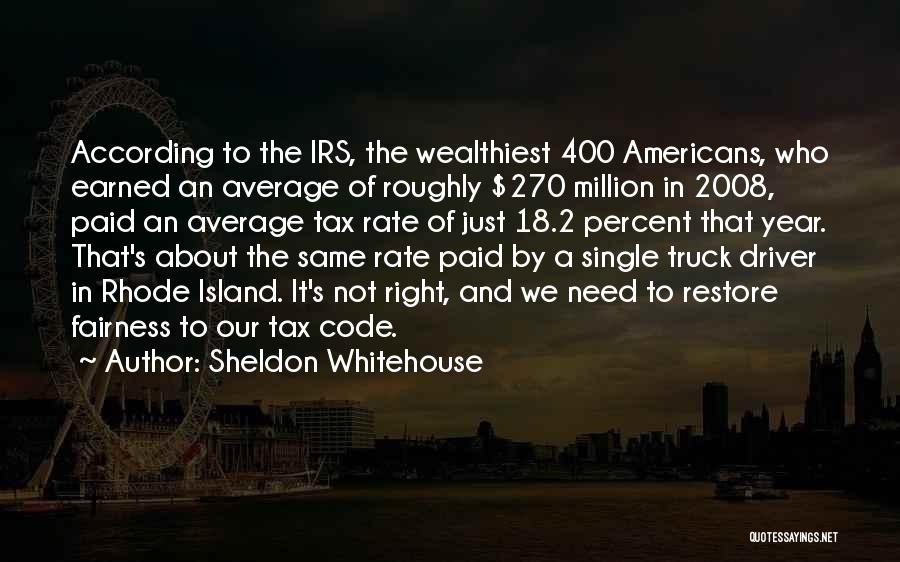 Sheldon Whitehouse Quotes: According To The Irs, The Wealthiest 400 Americans, Who Earned An Average Of Roughly $270 Million In 2008, Paid An