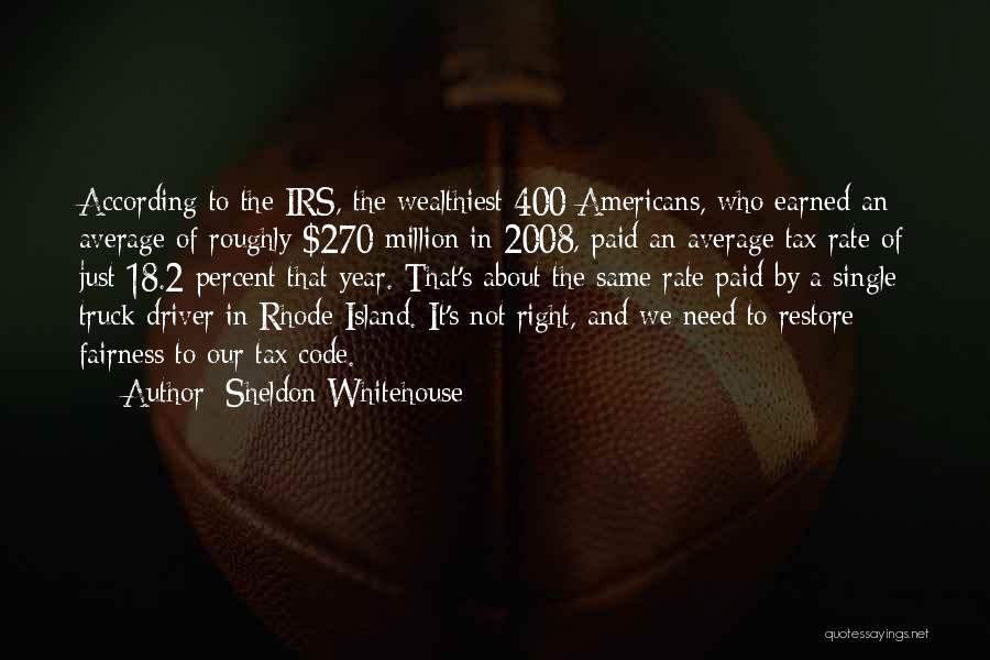 Sheldon Whitehouse Quotes: According To The Irs, The Wealthiest 400 Americans, Who Earned An Average Of Roughly $270 Million In 2008, Paid An