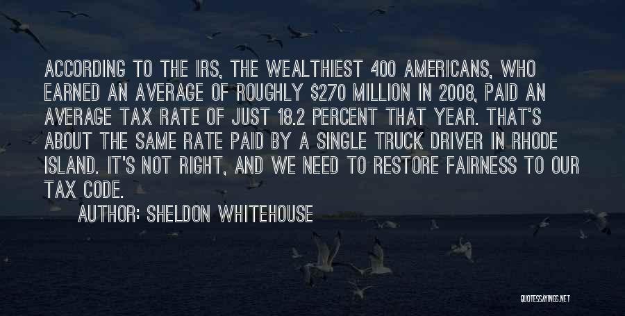 Sheldon Whitehouse Quotes: According To The Irs, The Wealthiest 400 Americans, Who Earned An Average Of Roughly $270 Million In 2008, Paid An