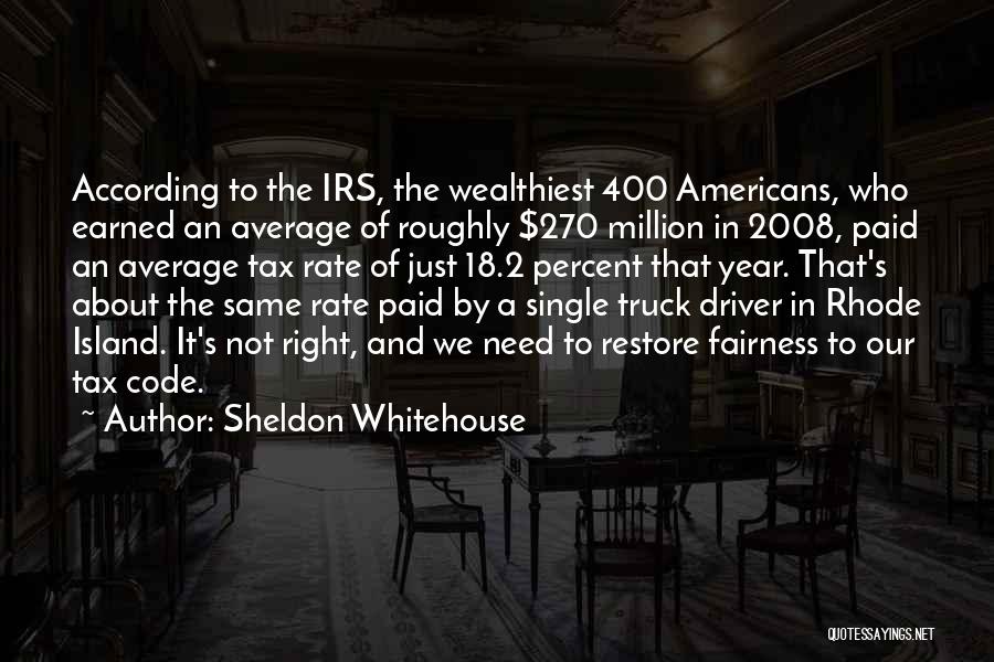 Sheldon Whitehouse Quotes: According To The Irs, The Wealthiest 400 Americans, Who Earned An Average Of Roughly $270 Million In 2008, Paid An