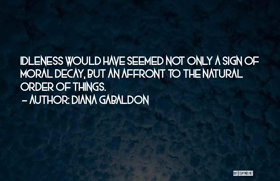 Diana Gabaldon Quotes: Idleness Would Have Seemed Not Only A Sign Of Moral Decay, But An Affront To The Natural Order Of Things.