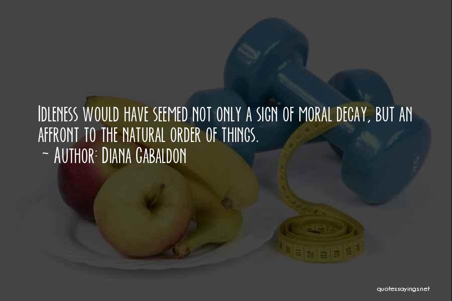 Diana Gabaldon Quotes: Idleness Would Have Seemed Not Only A Sign Of Moral Decay, But An Affront To The Natural Order Of Things.