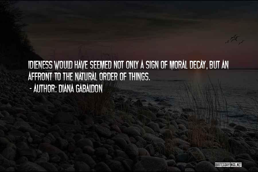 Diana Gabaldon Quotes: Idleness Would Have Seemed Not Only A Sign Of Moral Decay, But An Affront To The Natural Order Of Things.