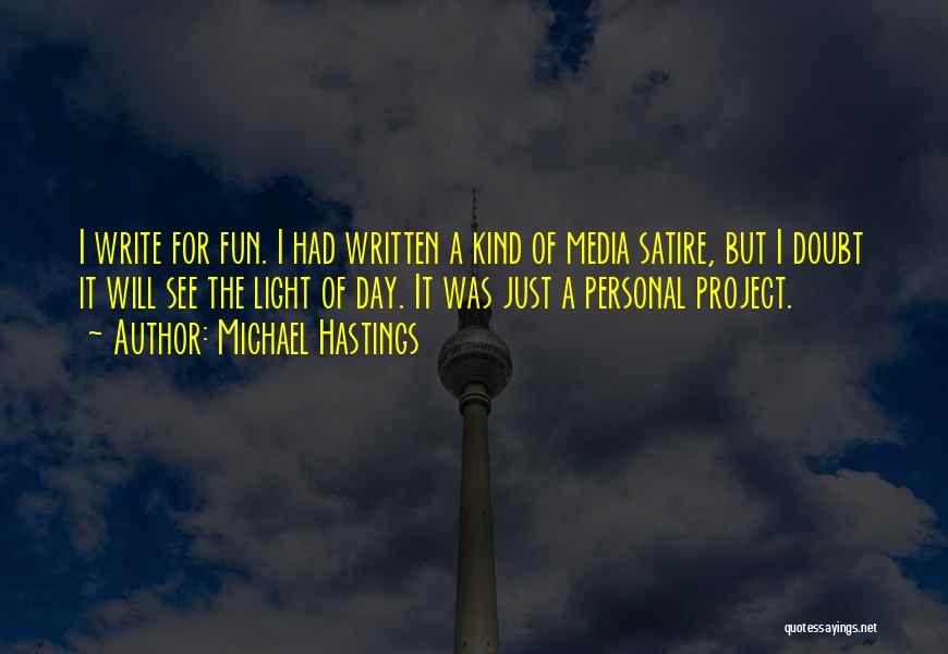 Michael Hastings Quotes: I Write For Fun. I Had Written A Kind Of Media Satire, But I Doubt It Will See The Light