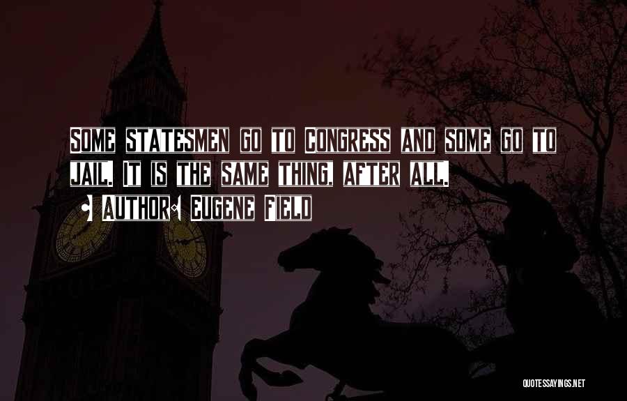 Eugene Field Quotes: Some Statesmen Go To Congress And Some Go To Jail. It Is The Same Thing, After All.