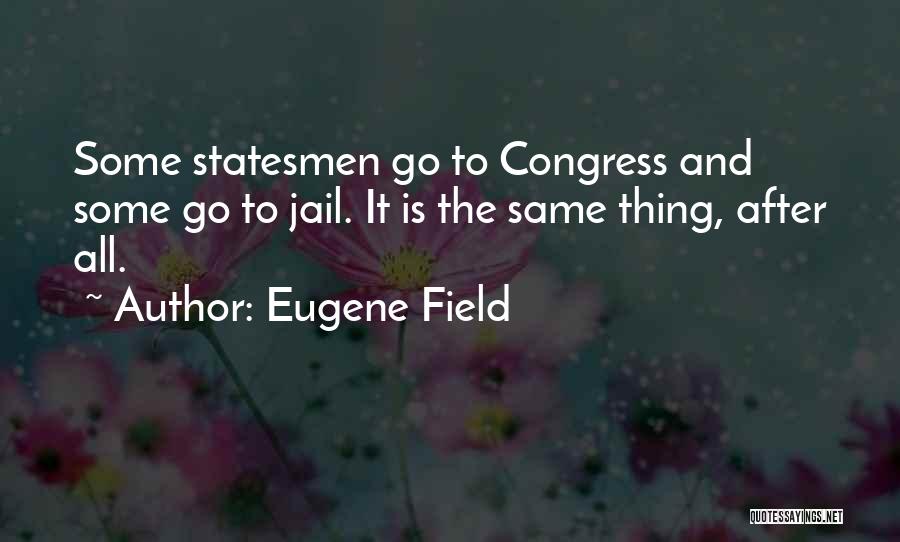 Eugene Field Quotes: Some Statesmen Go To Congress And Some Go To Jail. It Is The Same Thing, After All.