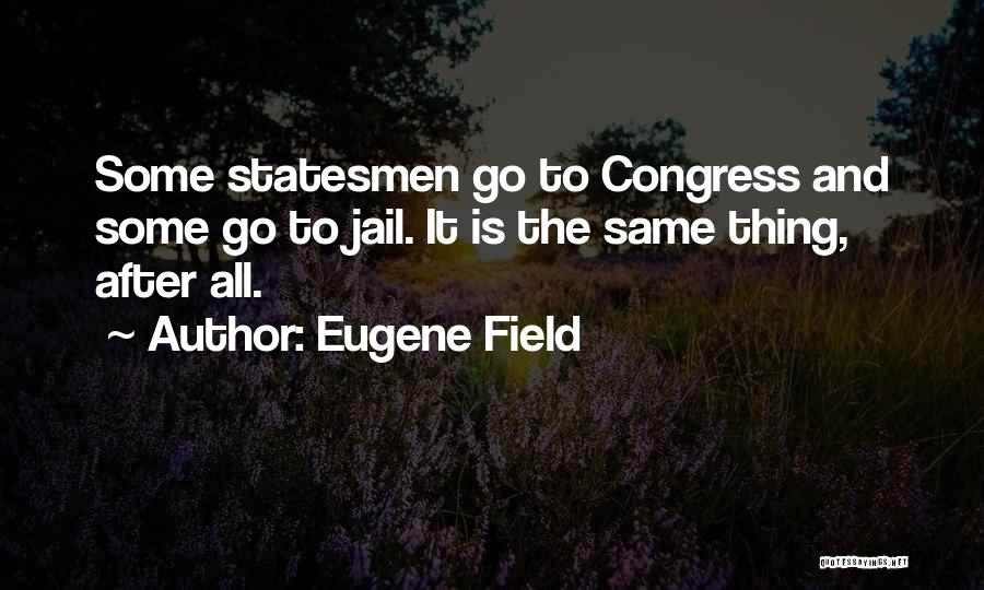 Eugene Field Quotes: Some Statesmen Go To Congress And Some Go To Jail. It Is The Same Thing, After All.