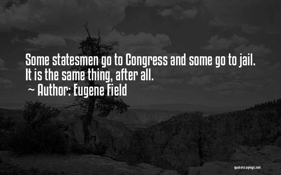 Eugene Field Quotes: Some Statesmen Go To Congress And Some Go To Jail. It Is The Same Thing, After All.
