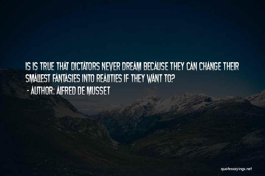 Alfred De Musset Quotes: Is Is True That Dictators Never Dream Because They Can Change Their Smallest Fantasies Into Realities If They Want To?