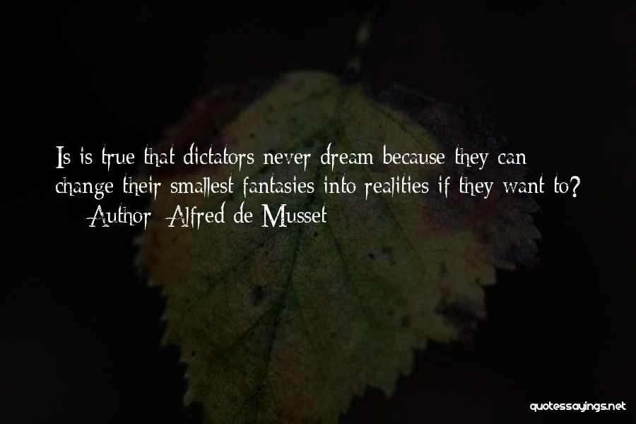 Alfred De Musset Quotes: Is Is True That Dictators Never Dream Because They Can Change Their Smallest Fantasies Into Realities If They Want To?