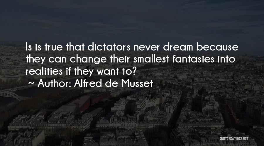 Alfred De Musset Quotes: Is Is True That Dictators Never Dream Because They Can Change Their Smallest Fantasies Into Realities If They Want To?