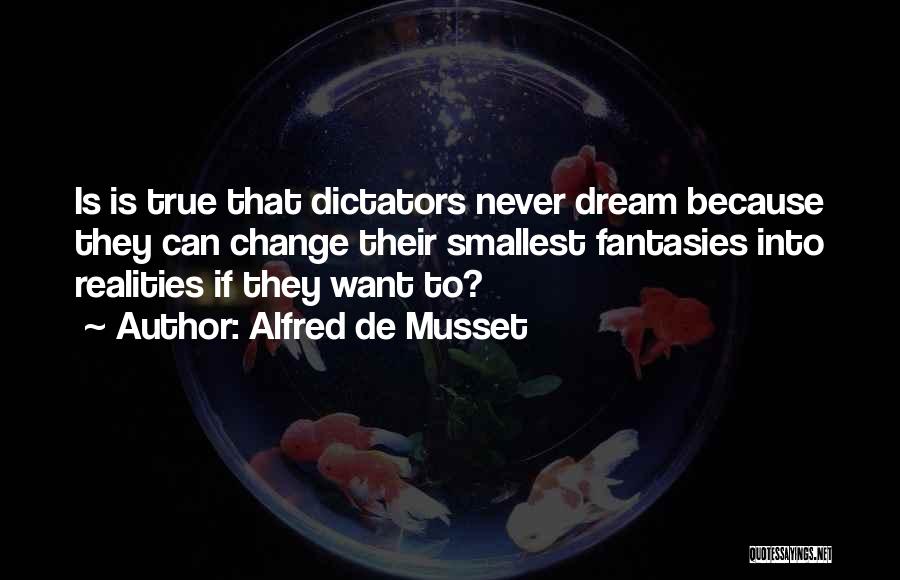 Alfred De Musset Quotes: Is Is True That Dictators Never Dream Because They Can Change Their Smallest Fantasies Into Realities If They Want To?