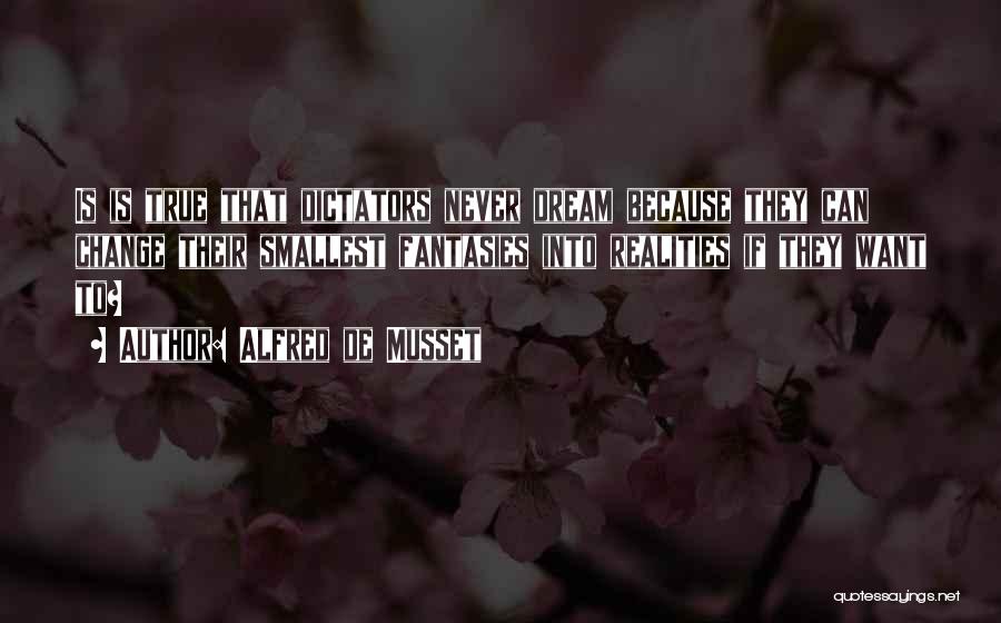 Alfred De Musset Quotes: Is Is True That Dictators Never Dream Because They Can Change Their Smallest Fantasies Into Realities If They Want To?