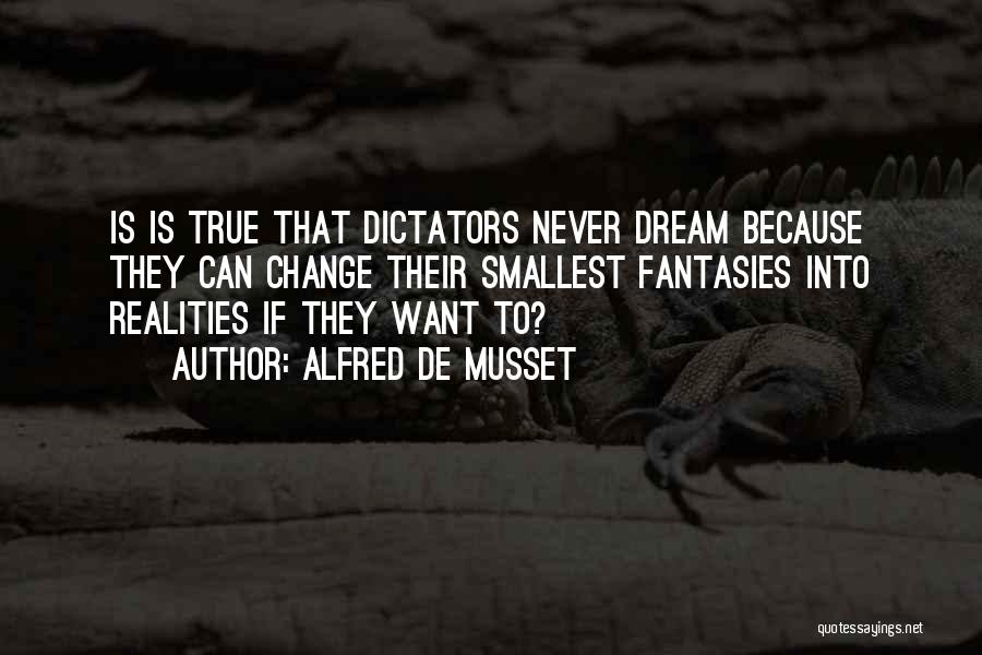 Alfred De Musset Quotes: Is Is True That Dictators Never Dream Because They Can Change Their Smallest Fantasies Into Realities If They Want To?