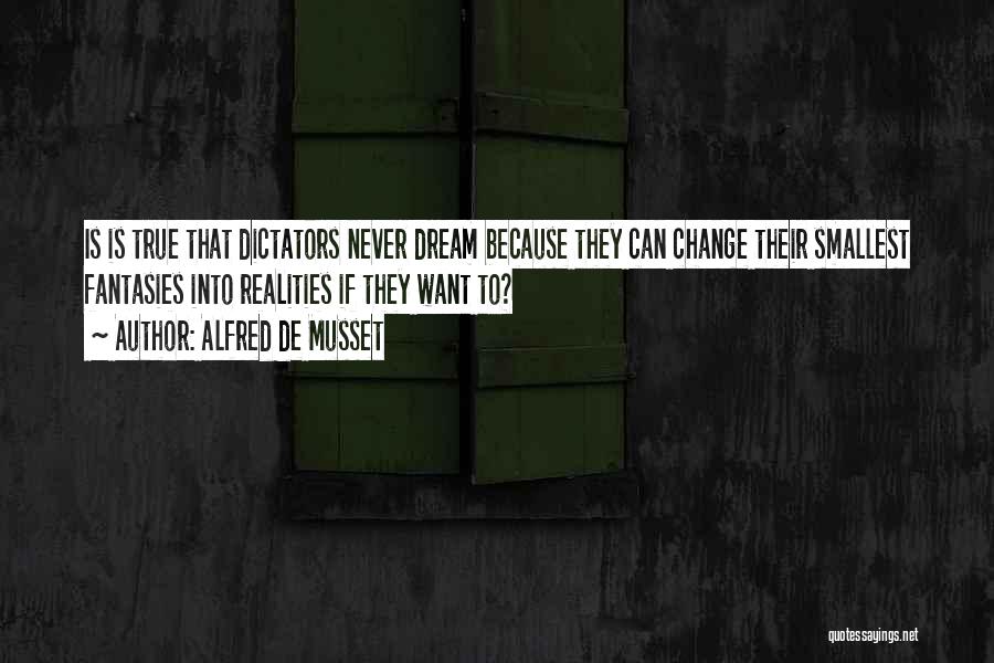 Alfred De Musset Quotes: Is Is True That Dictators Never Dream Because They Can Change Their Smallest Fantasies Into Realities If They Want To?