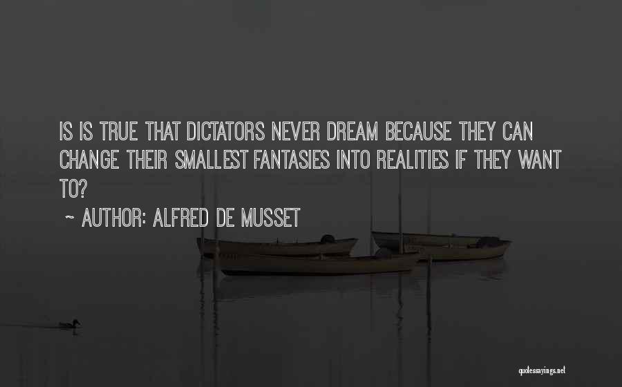 Alfred De Musset Quotes: Is Is True That Dictators Never Dream Because They Can Change Their Smallest Fantasies Into Realities If They Want To?