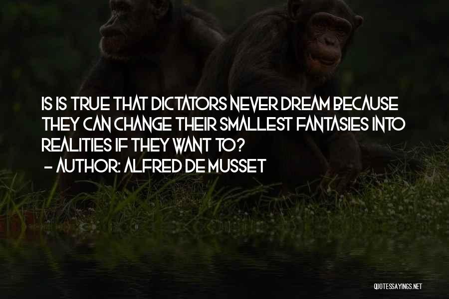 Alfred De Musset Quotes: Is Is True That Dictators Never Dream Because They Can Change Their Smallest Fantasies Into Realities If They Want To?