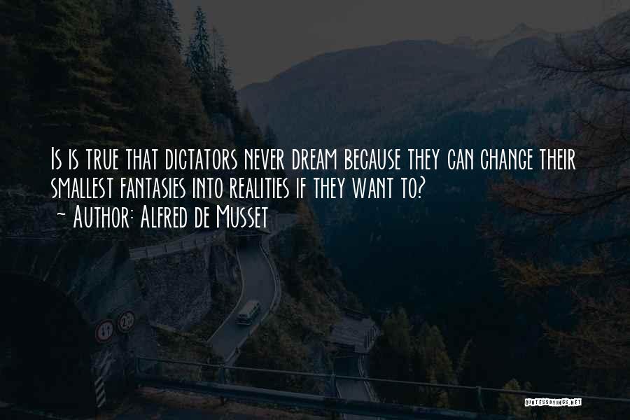 Alfred De Musset Quotes: Is Is True That Dictators Never Dream Because They Can Change Their Smallest Fantasies Into Realities If They Want To?